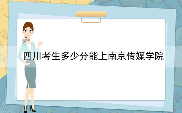 四川考生多少分能上南京傳媒學(xué)院,？2024年文科485分 理科錄取分492分