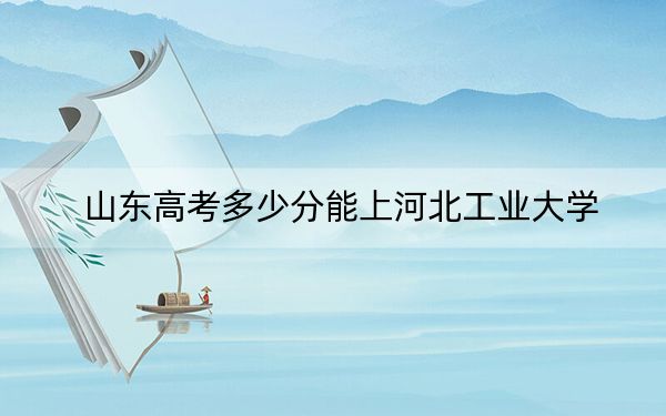 山東高考多少分能上河北工業(yè)大學(xué)？2024年綜合投檔線572分