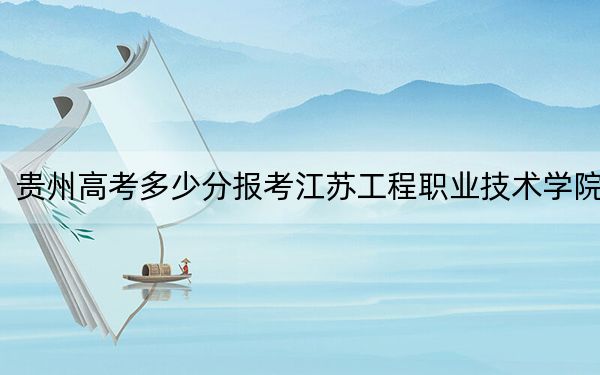 貴州高考多少分報(bào)考江蘇工程職業(yè)技術(shù)學(xué)院,？附2022-2024年最低錄取分?jǐn)?shù)線