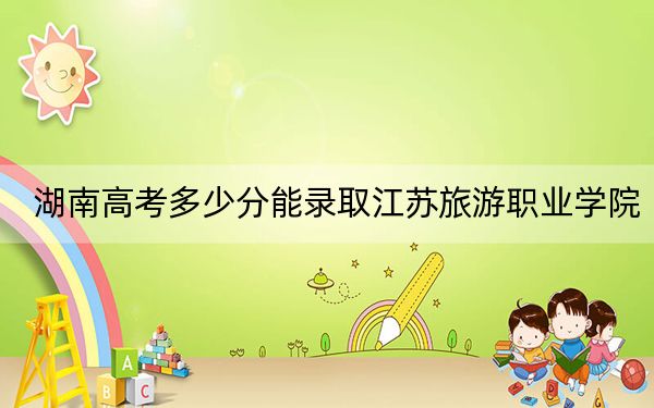 湖南高考多少分能錄取江蘇旅游職業(yè)學院,？附2022-2024年最低錄取分數(shù)線