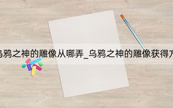 烏鴉之神的雕像從哪弄_烏鴉之神的雕像獲得方法