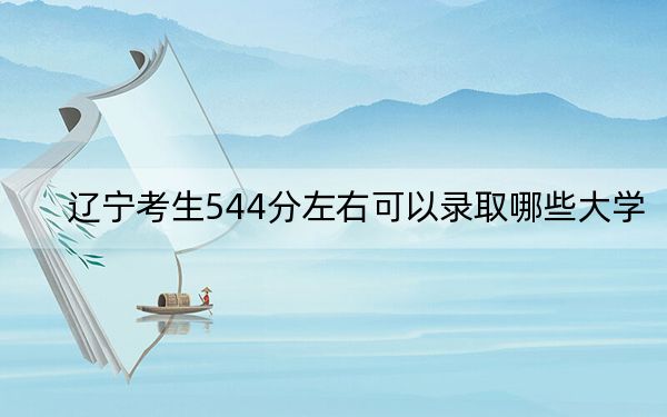 遼寧考生544分左右可以錄取哪些大學(xué),？（供2025屆高三考生參考）