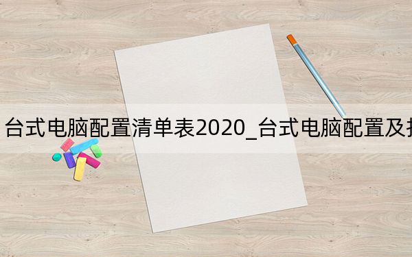 臺(tái)式電腦配置清單表2020_臺(tái)式電腦配置及報(bào)價(jià)
