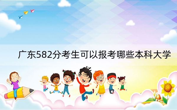 廣東582分考生可以報(bào)考哪些本科大學(xué),?