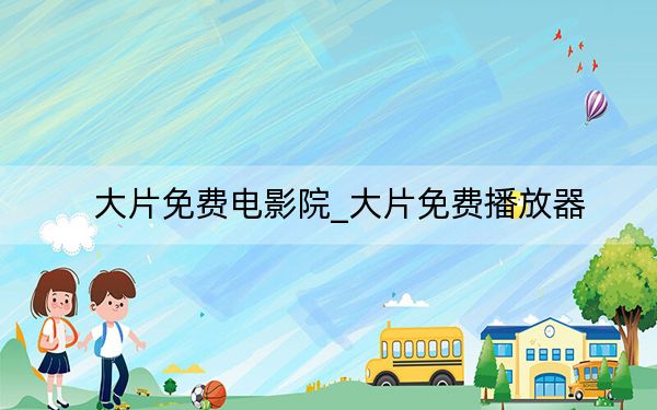 大片免費電影院_大片免費播放器
