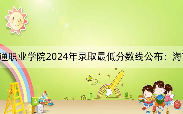 福建船政交通職業(yè)學(xué)院2024年錄取最低分?jǐn)?shù)線公布:海南考生2025年參考