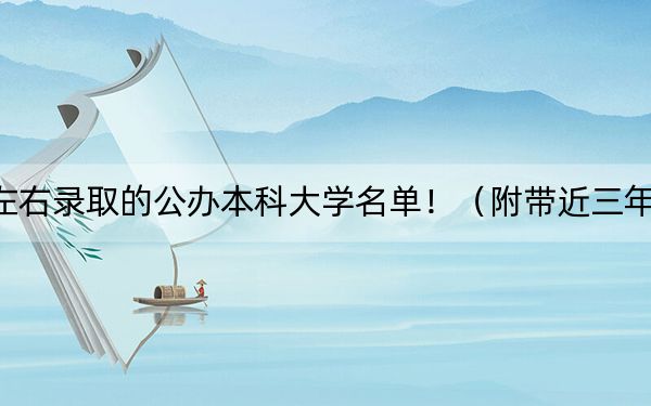 安徽高考538分左右錄取的公辦本科大學名單?。ǜ綆Ы?38分大學錄取名單）
