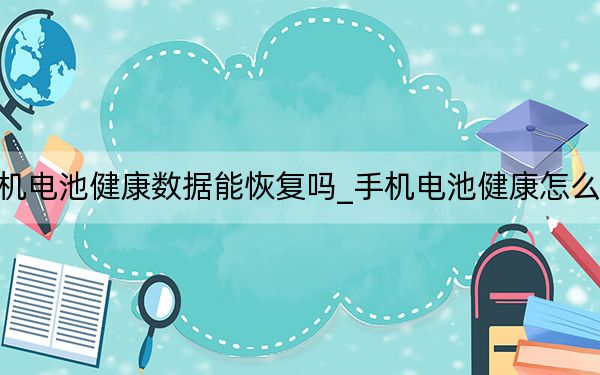 手機電池健康數(shù)據(jù)能恢復(fù)嗎_手機電池健康怎么恢復(fù)