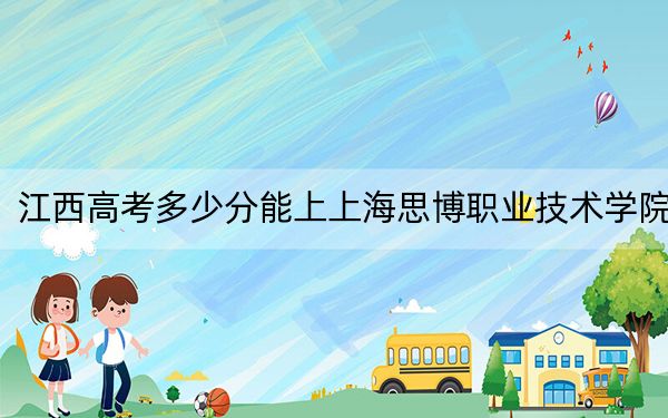 江西高考多少分能上上海思博職業(yè)技術(shù)學(xué)院?附2022-2024年最低錄取分?jǐn)?shù)線