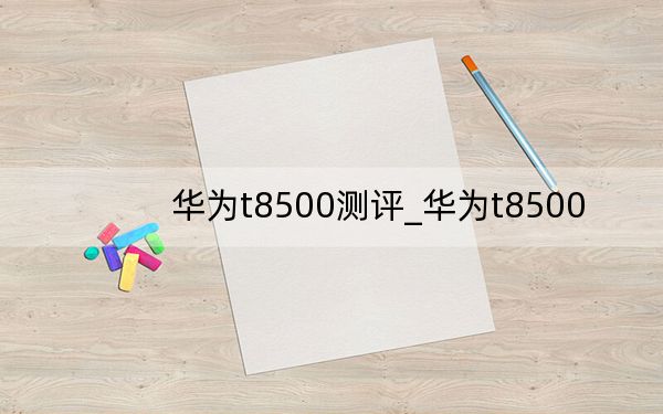 華為t8500測(cè)評(píng)_華為t8500