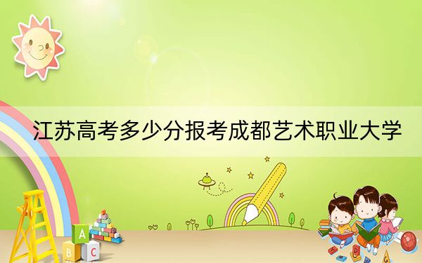 江蘇高考多少分報考成都藝術(shù)職業(yè)大學,？附2022-2024年最低錄取分數(shù)線