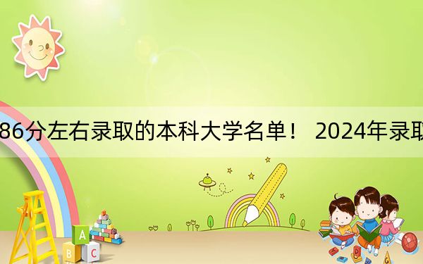 北京高考586分左右錄取的本科大學(xué)名單,! 2024年錄取最低分586的大學(xué)