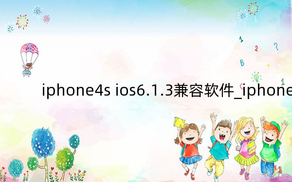 iphone4s ios6.1.3兼容軟件_iphone4s ios8