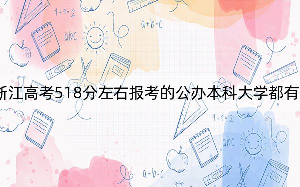 浙江高考518分左右報(bào)考的公辦本科大學(xué)都有哪些,?(供2025年考生參考)