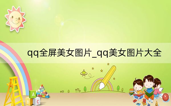 qq全屏美女圖片_qq美女圖片大全