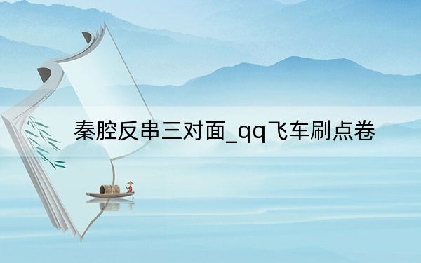 秦腔反串三對(duì)面_qq飛車(chē)刷點(diǎn)卷