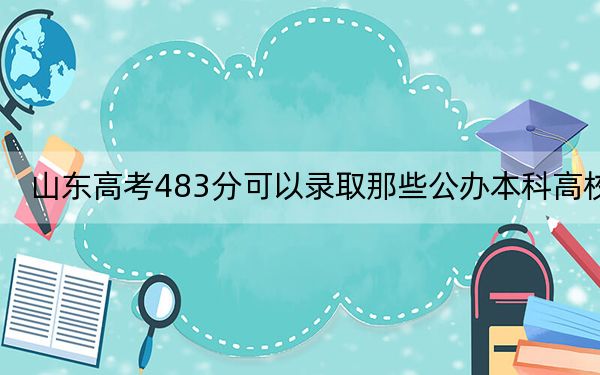 山東高考483分可以錄取那些公辦本科高校,?(附帶2022-2024年483左右大學(xué)名單)