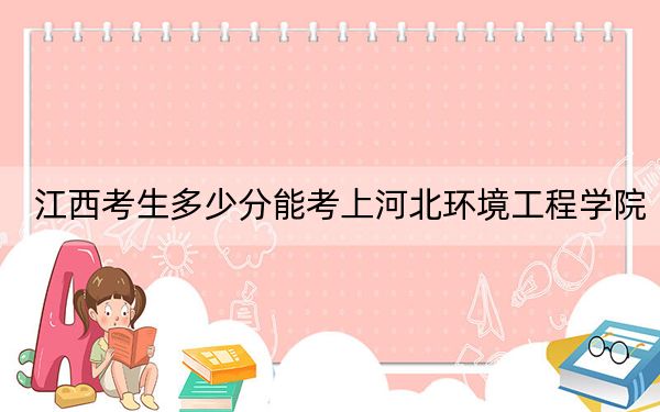 江西考生多少分能考上河北環(huán)境工程學(xué)院,？2024年歷史類最低506分 物理類最低482分