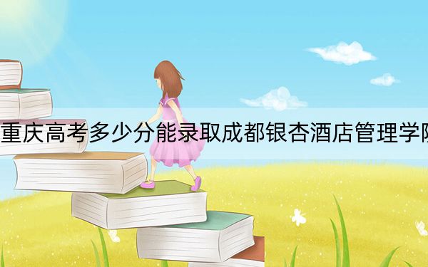 重慶高考多少分能錄取成都銀杏酒店管理學(xué)院,?2024年歷史類投檔線435分 物理類投檔線440分