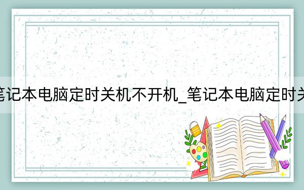 筆記本電腦定時(shí)關(guān)機(jī)不開機(jī)_筆記本電腦定時(shí)關(guān)機(jī)