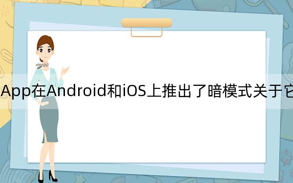 WhatsApp在Android和iOS上推出了暗模式關(guān)于它你應(yīng)該知道的5件事