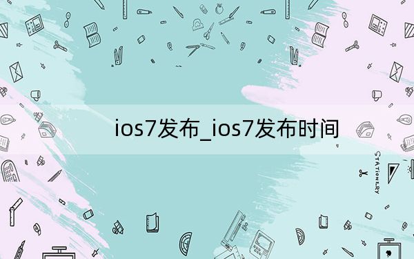 ios7發(fā)布_ios7發(fā)布時間