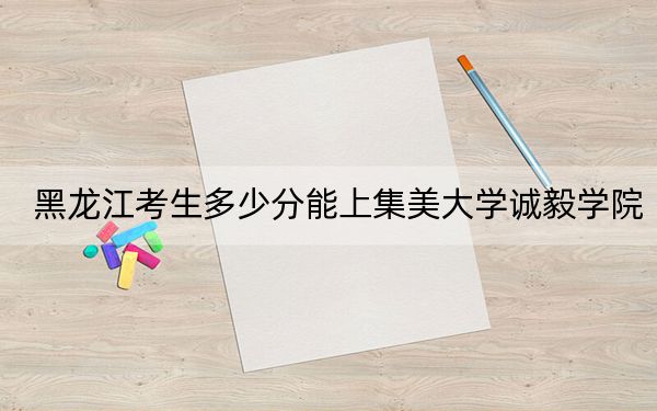 黑龍江考生多少分能上集美大學(xué)誠毅學(xué)院,?附2022-2024年院校投檔線