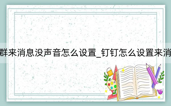 釘釘群來(lái)消息沒(méi)聲音怎么設(shè)置_釘釘怎么設(shè)置來(lái)消息聲音