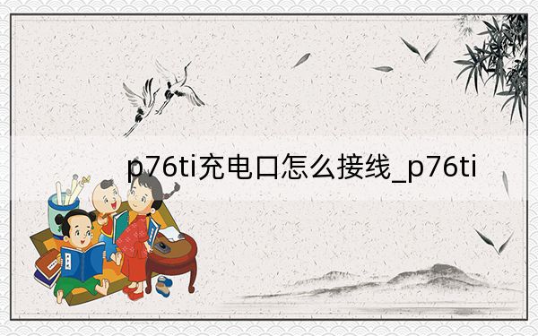 p76ti充電口怎么接線_p76ti