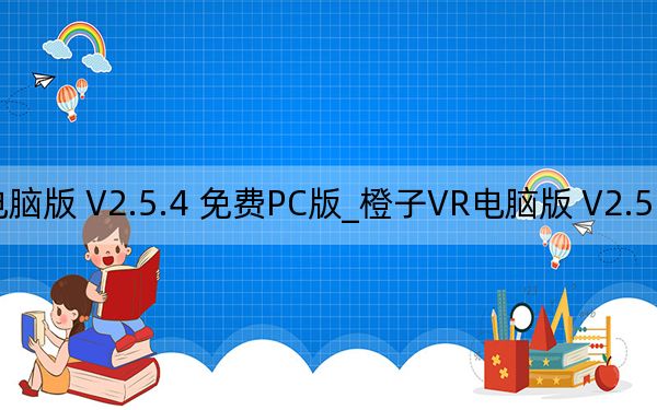 橙子VR電腦版 V2.5.4 免費PC版_橙子VR電腦版 V2.5.4 免費PC版免費下載