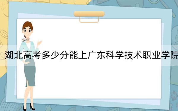 湖北高考多少分能上廣東科學(xué)技術(shù)職業(yè)學(xué)院？2024年歷史類投檔線414分 物理類最低425分