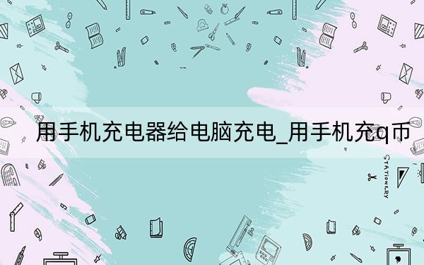 用手機充電器給電腦充電_用手機充q幣