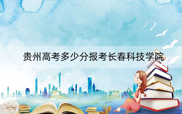 貴州高考多少分報考長春科技學院,？附2022-2024年最低錄取分數(shù)線