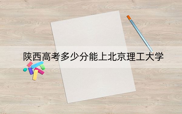 陜西高考多少分能上北京理工大學(xué)？2024年文科投檔線594分 理科投檔線658分