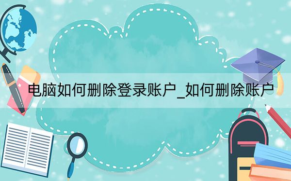 電腦如何刪除登錄賬戶_如何刪除賬戶