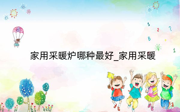 家用采暖爐哪種最好_家用采暖