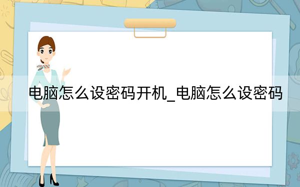電腦怎么設(shè)密碼開(kāi)機(jī)_電腦怎么設(shè)密碼
