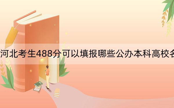河北考生488分可以填報哪些公辦本科高校名單,?