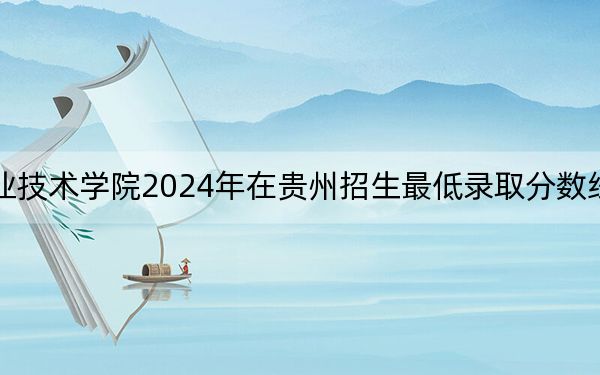 黑龍江林業(yè)職業(yè)技術(shù)學(xué)院2024年在貴州招生最低錄取分?jǐn)?shù)線和招生計劃公布,!