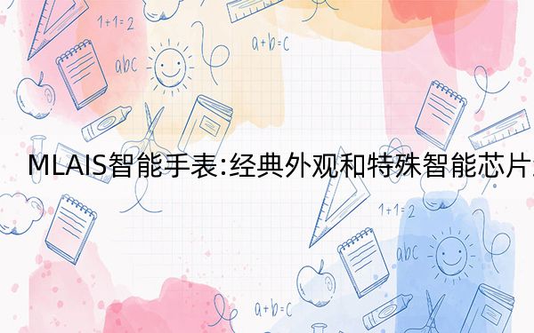 MLAIS智能手表:經(jīng)典外觀和特殊智能芯片組