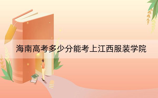 海南高考多少分能考上江西服裝學院,？附2022-2024年最低錄取分數(shù)線
