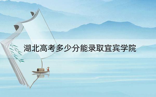 湖北高考多少分能錄取宜賓學院？附2022-2024年院校最低投檔線
