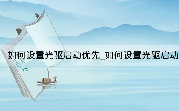 如何設(shè)置光驅(qū)啟動優(yōu)先_如何設(shè)置光驅(qū)啟動