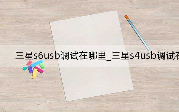 三星s6usb調(diào)試在哪里_三星s4usb調(diào)試在哪