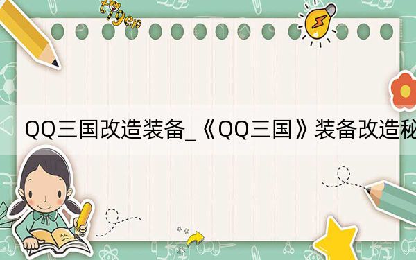 QQ三國(guó)改造裝備_《QQ三國(guó)》裝備改造秘籍