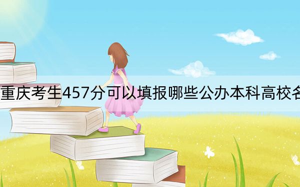 重慶考生457分可以填報哪些公辦本科高校名單,?(附帶近三年高考大學(xué)錄取名單)