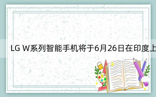 LG W系列智能手機(jī)將于6月26日在印度上市