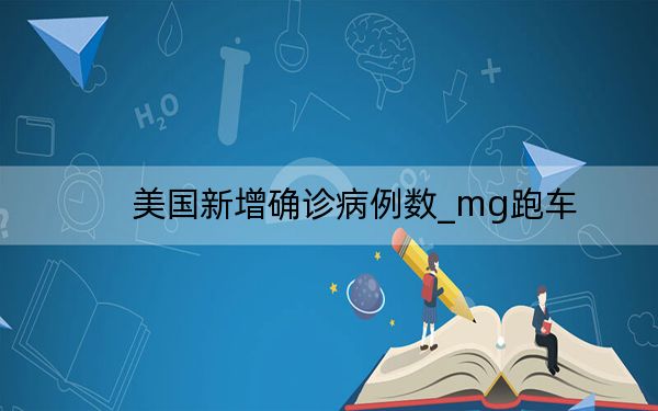 美國新增確診病例數(shù)_mg跑車