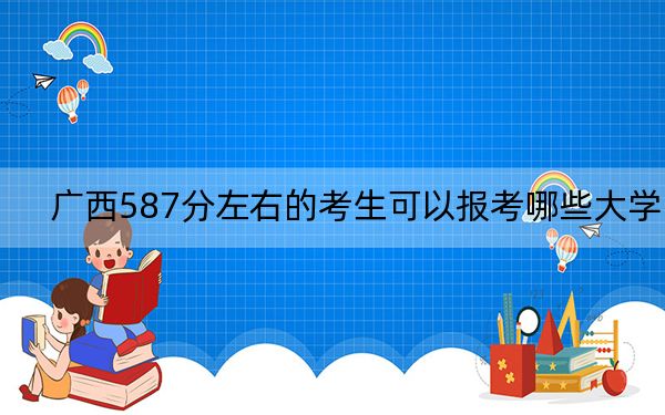 廣西587分左右的考生可以報(bào)考哪些大學(xué),？