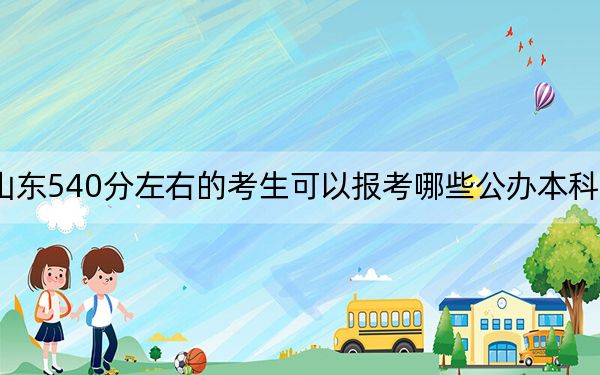 山東540分左右的考生可以報考哪些公辦本科大學？（附帶近三年540分大學錄取名單）